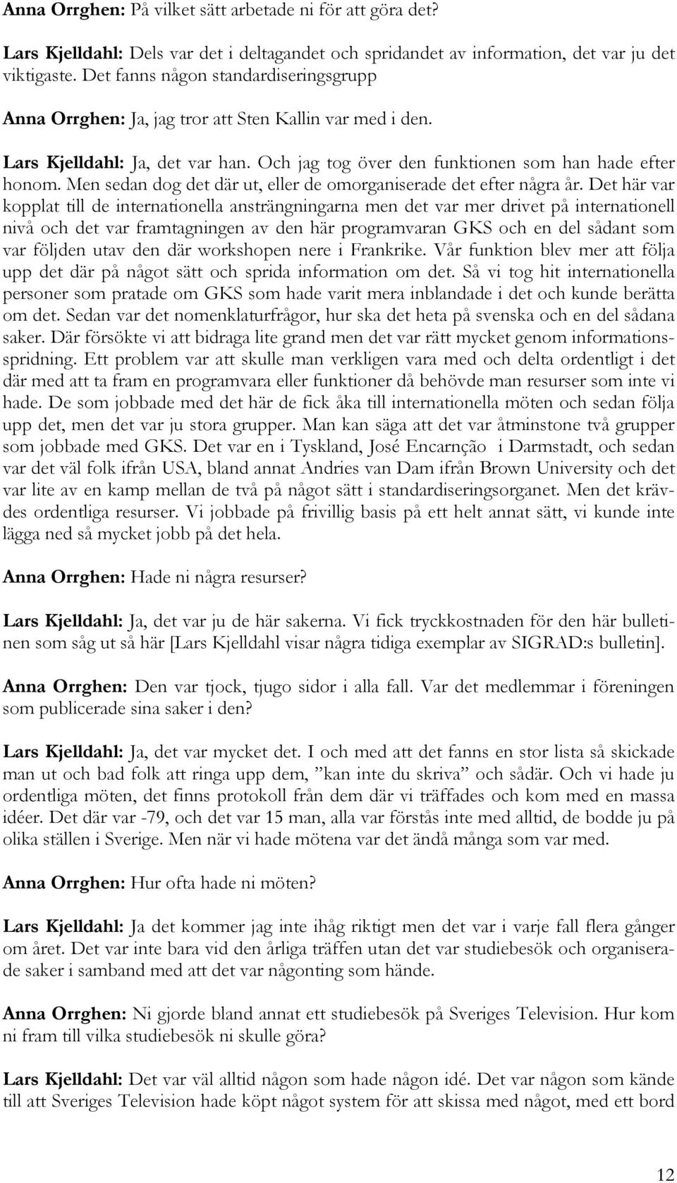 Men sedan dog det där ut, eller de omorganiserade det efter några år.