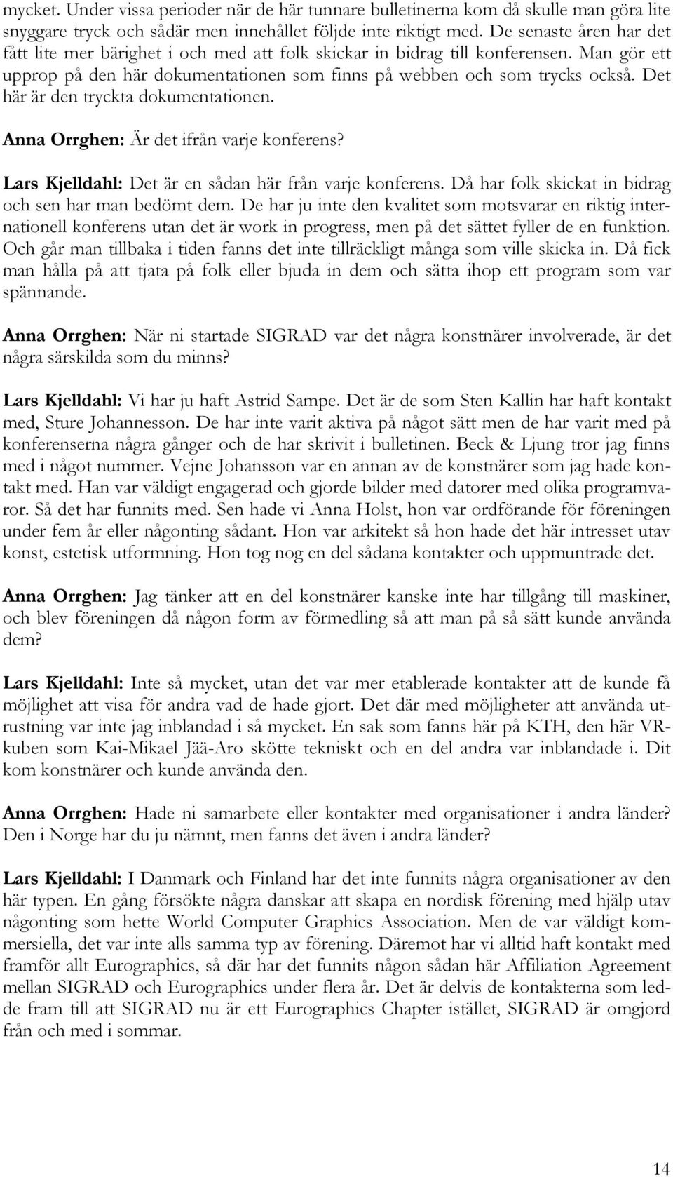 Det här är den tryckta dokumentationen. Anna Orrghen: Är det ifrån varje konferens? Lars Kjelldahl: Det är en sådan här från varje konferens. Då har folk skickat in bidrag och sen har man bedömt dem.