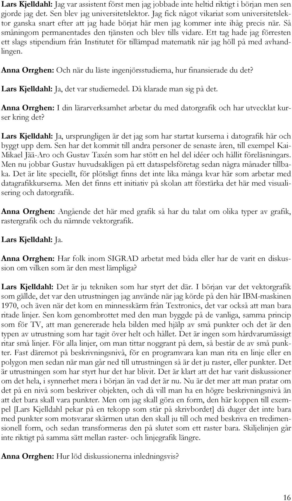 Ett tag hade jag förresten ett slags stipendium från Institutet för tillämpad matematik när jag höll på med avhandlingen. Anna Orrghen: Och när du läste ingenjörsstudierna, hur finansierade du det?
