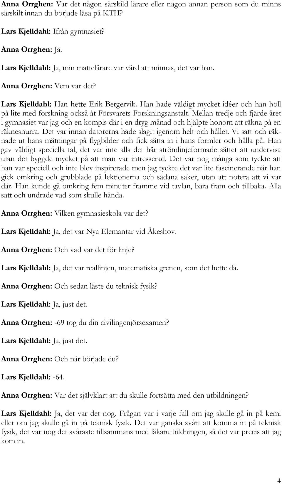 Han hade väldigt mycket idéer och han höll på lite med forskning också åt Försvarets Forskningsanstalt.