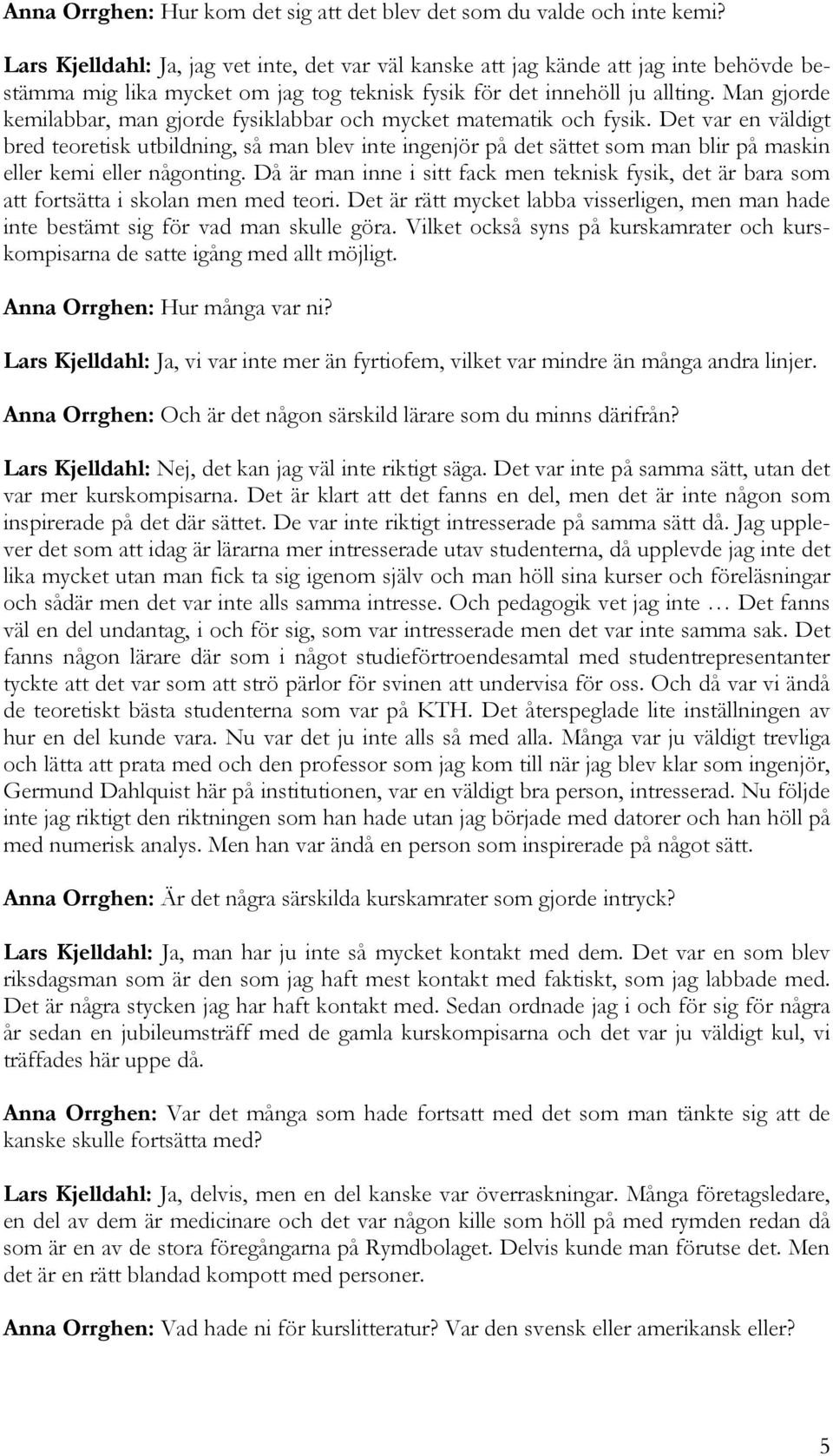 Man gjorde kemilabbar, man gjorde fysiklabbar och mycket matematik och fysik.
