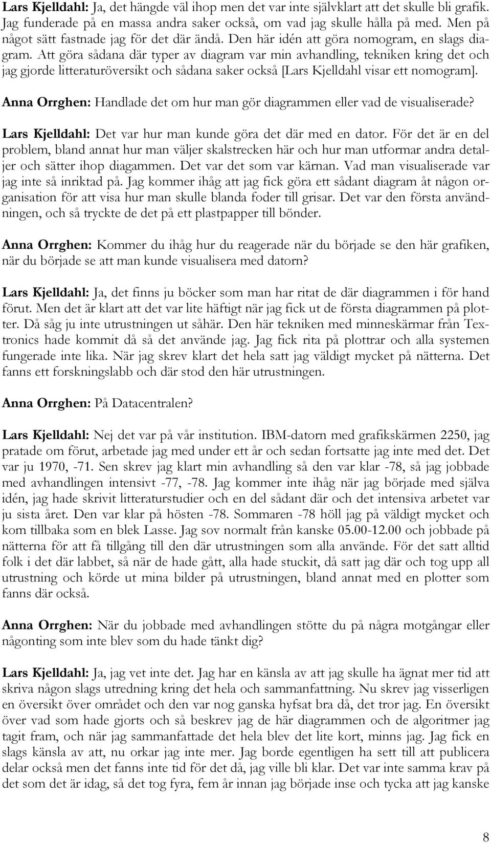 Att göra sådana där typer av diagram var min avhandling, tekniken kring det och jag gjorde litteraturöversikt och sådana saker också [Lars Kjelldahl visar ett nomogram].