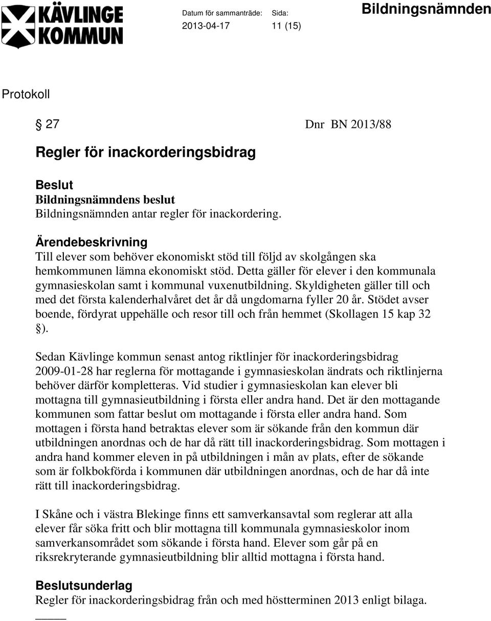 Skyldigheten gäller till och med det första kalenderhalvåret det år då ungdomarna fyller 20 år. Stödet avser boende, fördyrat uppehälle och resor till och från hemmet (Skollagen 15 kap 32 ).