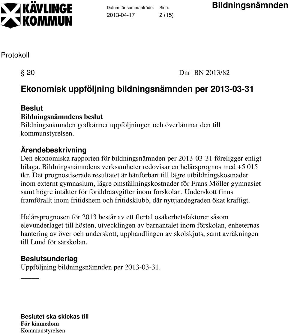 Det prognostiserade resultatet är hänförbart till lägre utbildningskostnader inom externt gymnasium, lägre omställningskostnader för Frans Möller gymnasiet samt högre intäkter för föräldraavgifter