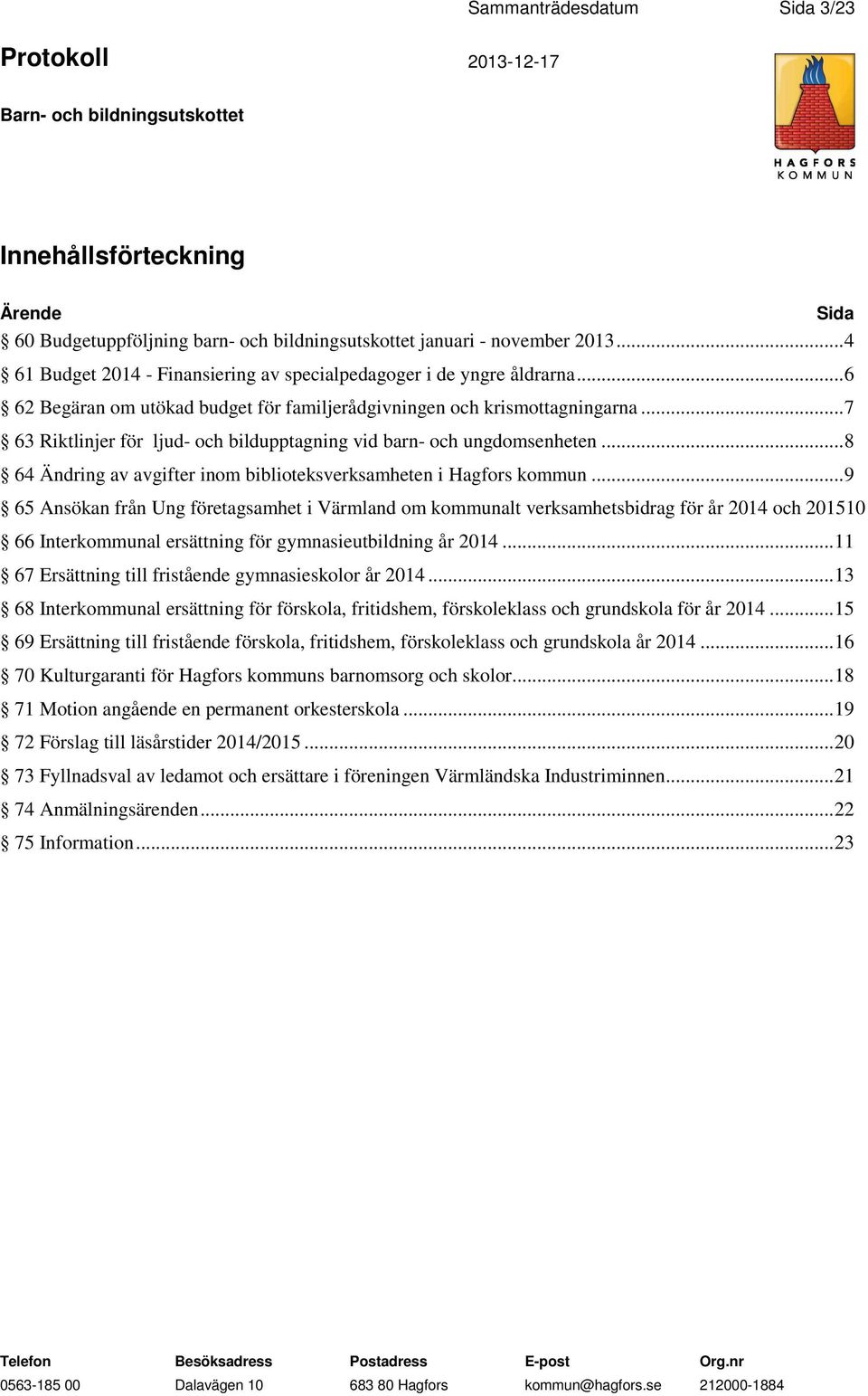 .. 7 63 Riktlinjer för ljud- och bildupptagning vid barn- och ungdomsenheten... 8 64 Ändring av avgifter inom biblioteksverksamheten i Hagfors kommun.