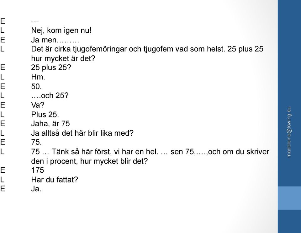 25 plus 25 hur mycket är det? E 25 plus 25? L Hm. E 50. L.och 25? E Va? L Plus 25.