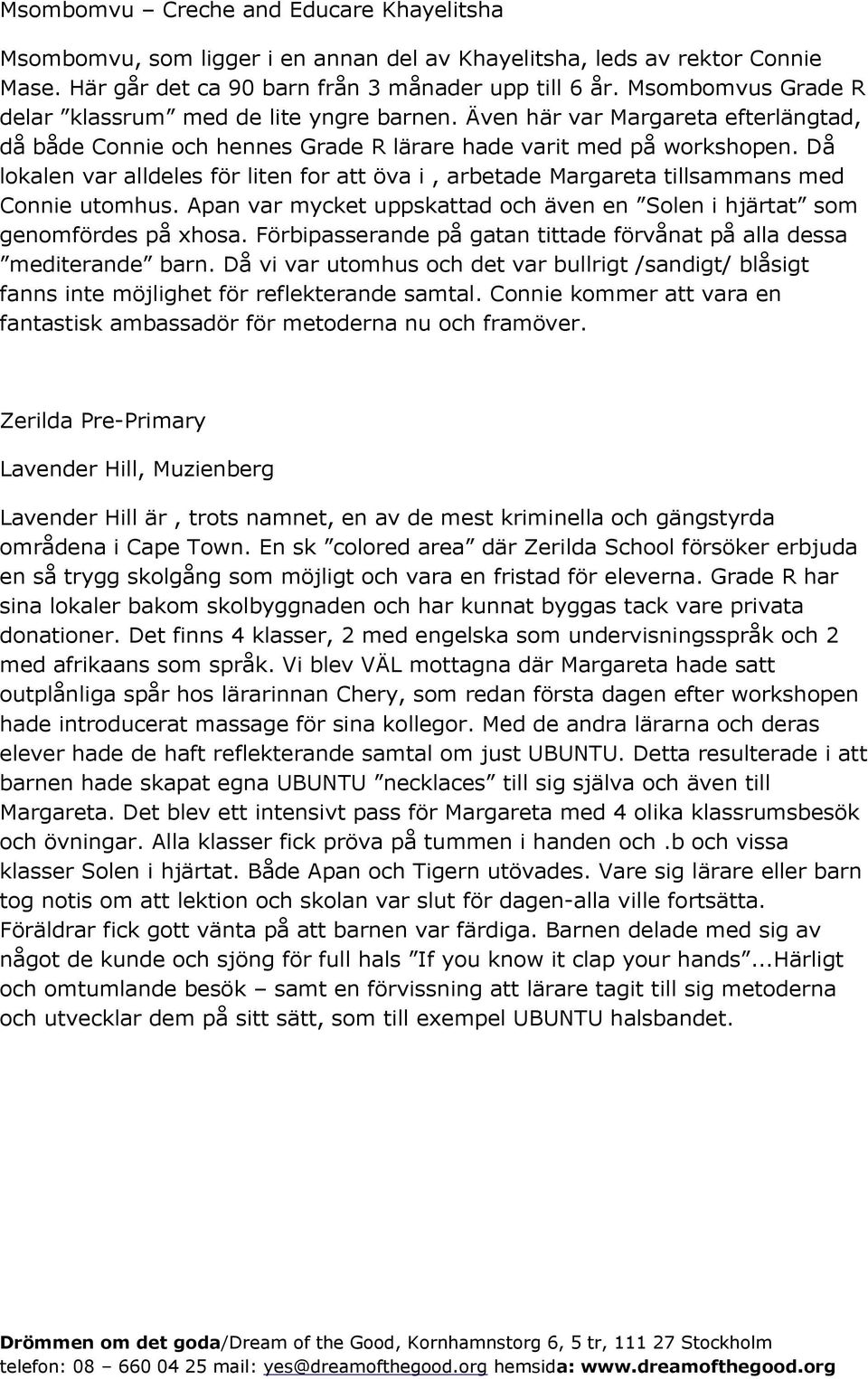 Då lokalen var alldeles för liten for att öva i, arbetade Margareta tillsammans med Connie utomhus. Apan var mycket uppskattad och även en Solen i hjärtat som genomfördes på xhosa.