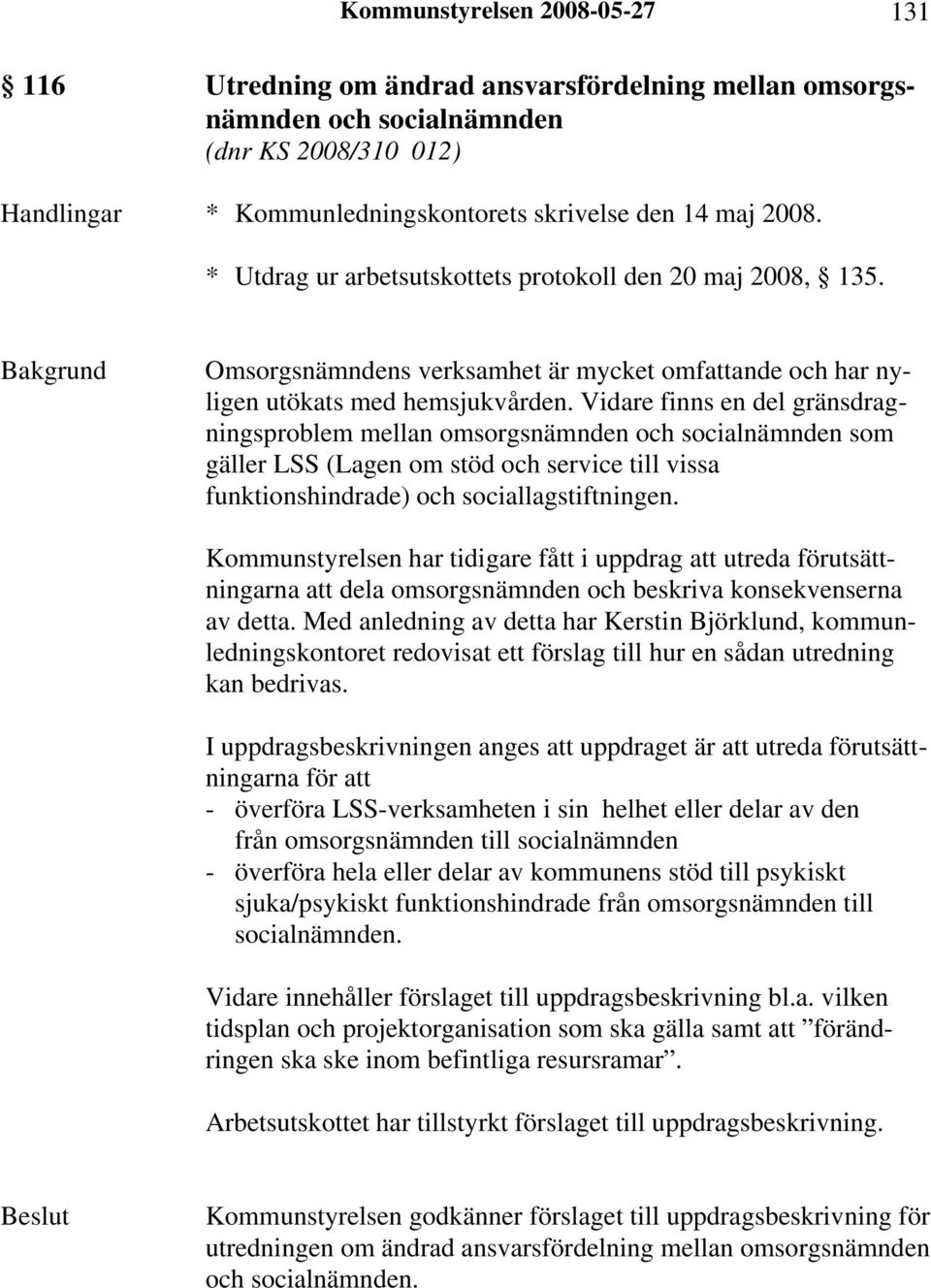 Vidare finns en del gränsdragningsproblem mellan omsorgsnämnden och socialnämnden som gäller LSS (Lagen om stöd och service till vissa funktionshindrade) och sociallagstiftningen.