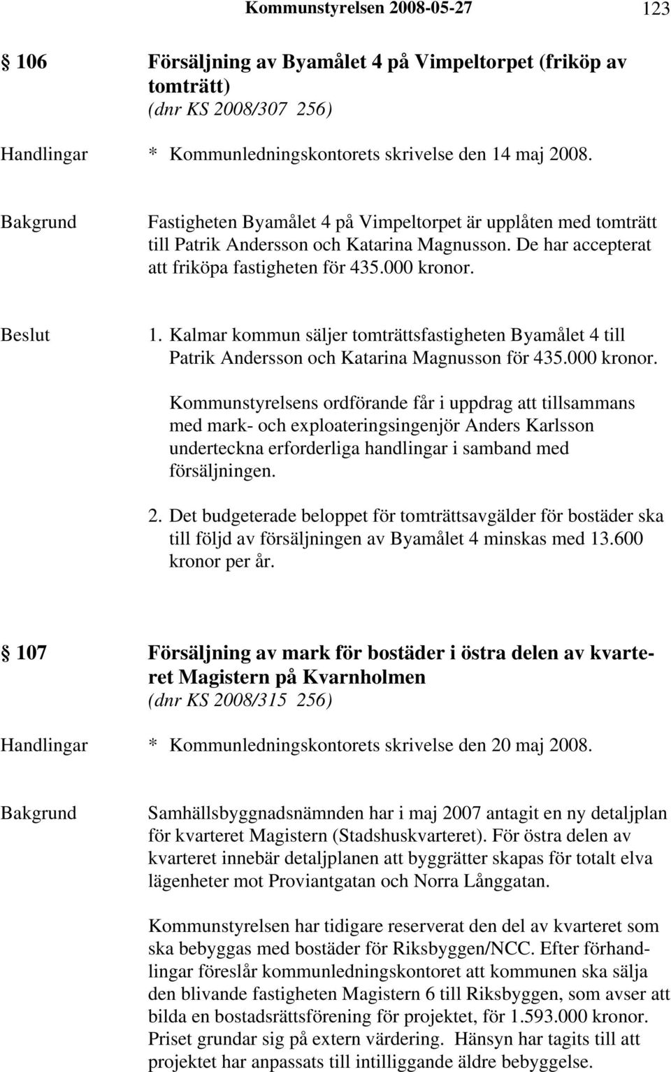 Kalmar kommun säljer tomträttsfastigheten Byamålet 4 till Patrik Andersson och Katarina Magnusson för 435.000 kronor.