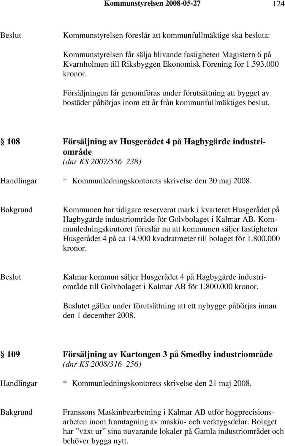 108 Försäljning av Husgerådet 4 på Hagbygärde industriområde (dnr KS 2007/556 238) Handlingar * Kommunledningskontorets skrivelse den 20 maj 2008.
