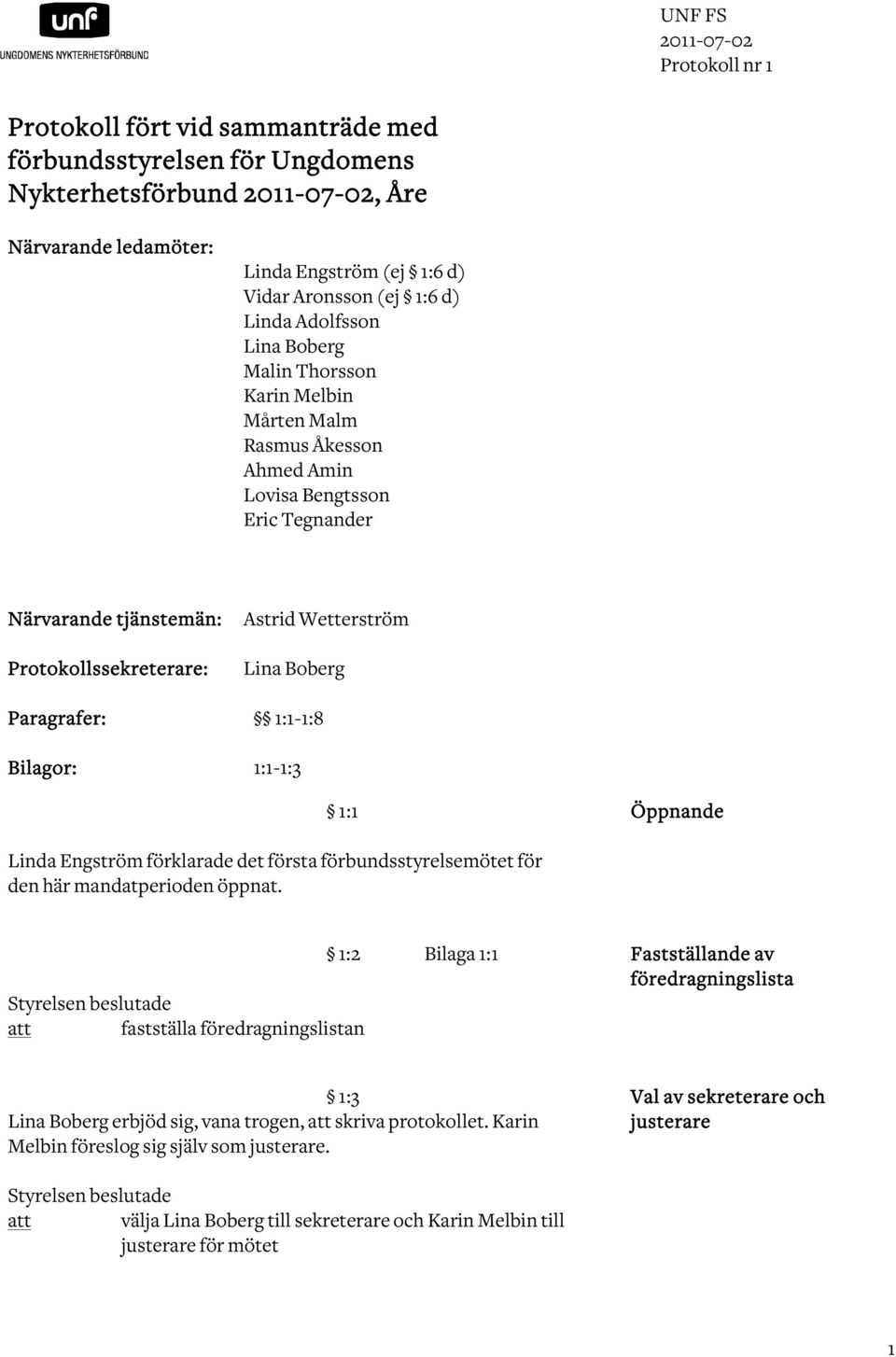 1:1-1:3 1:1 Öppnande Linda Engström förklarade det första förbundsstyrelsemötet för den här mandatperioden öppnat.