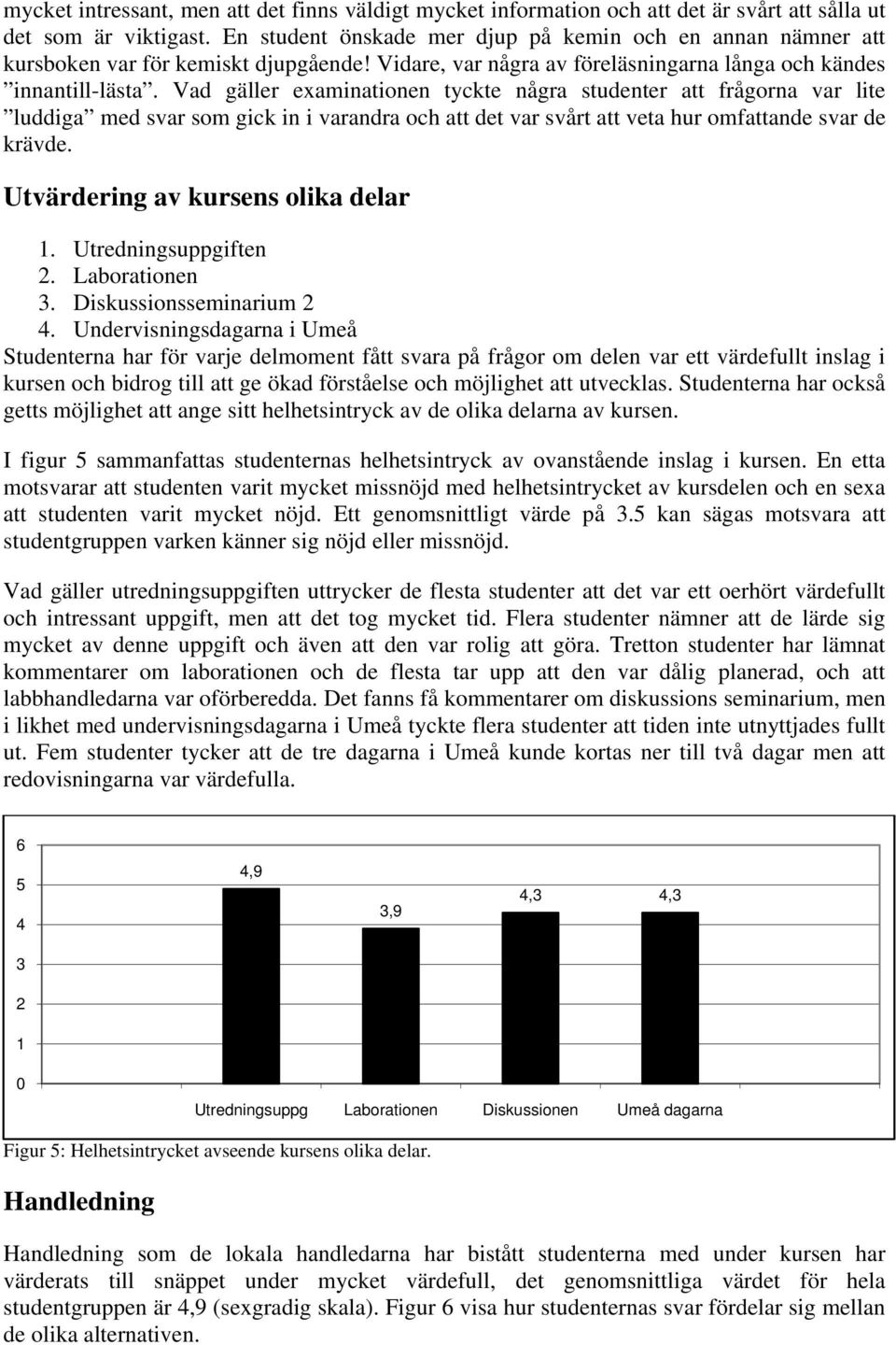 Vad gäller examinationen tyckte några studenter att frågorna var lite luddiga med svar som gick in i varandra och att det var svårt att veta hur omfattande svar de krävde.