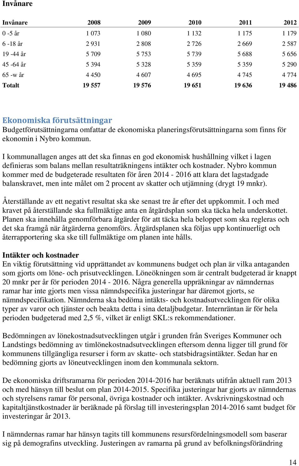 Nybro kommun. I kommunallagen anges att det ska finnas en god ekonomisk hushållning vilket i lagen definieras som balans mellan resultaträkningens intäkter och kostnader.