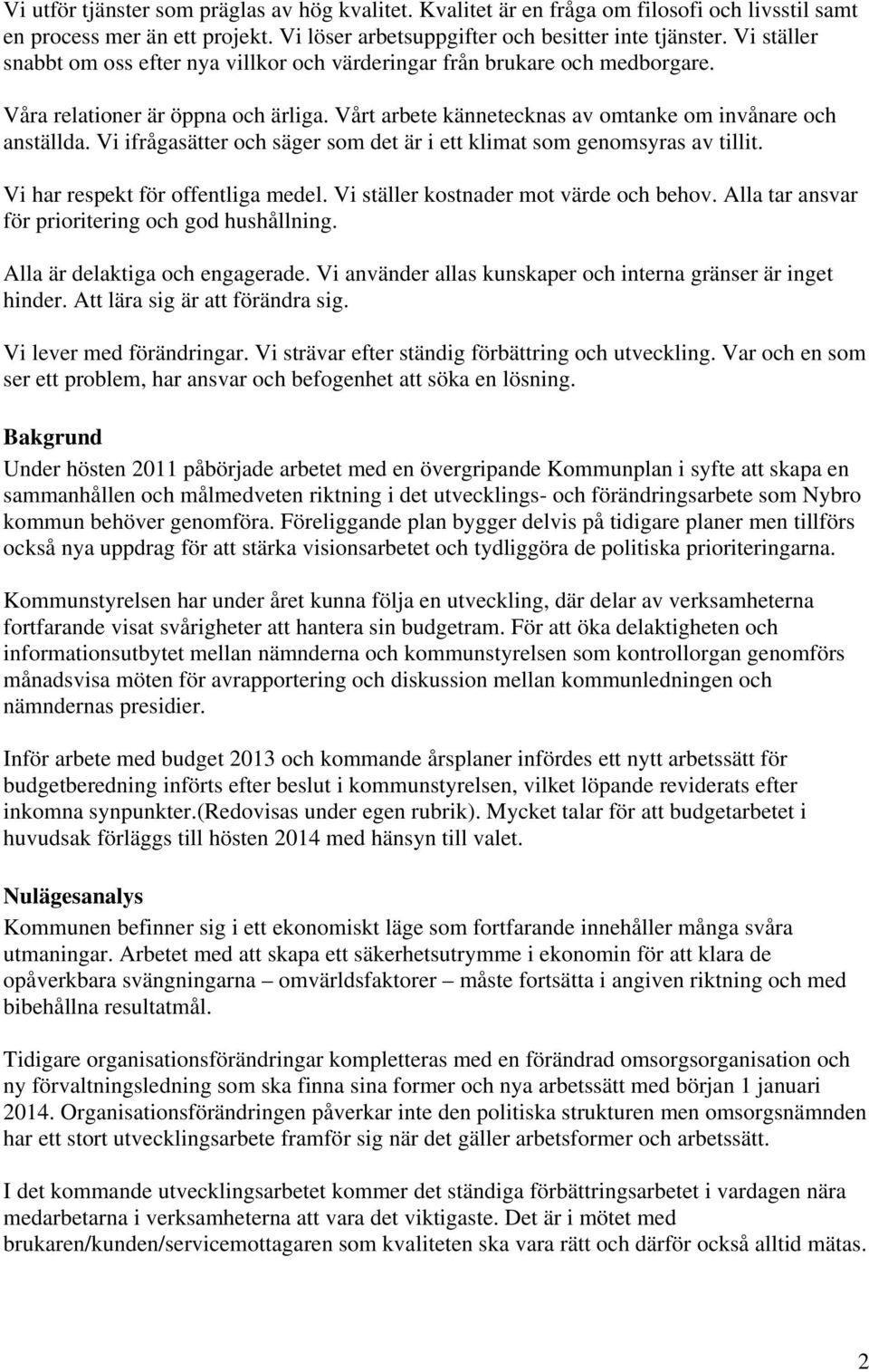 Vi ifrågasätter och säger som det är i ett klimat som genomsyras av tillit. Vi har respekt för offentliga medel. Vi ställer kostnader mot värde och behov.