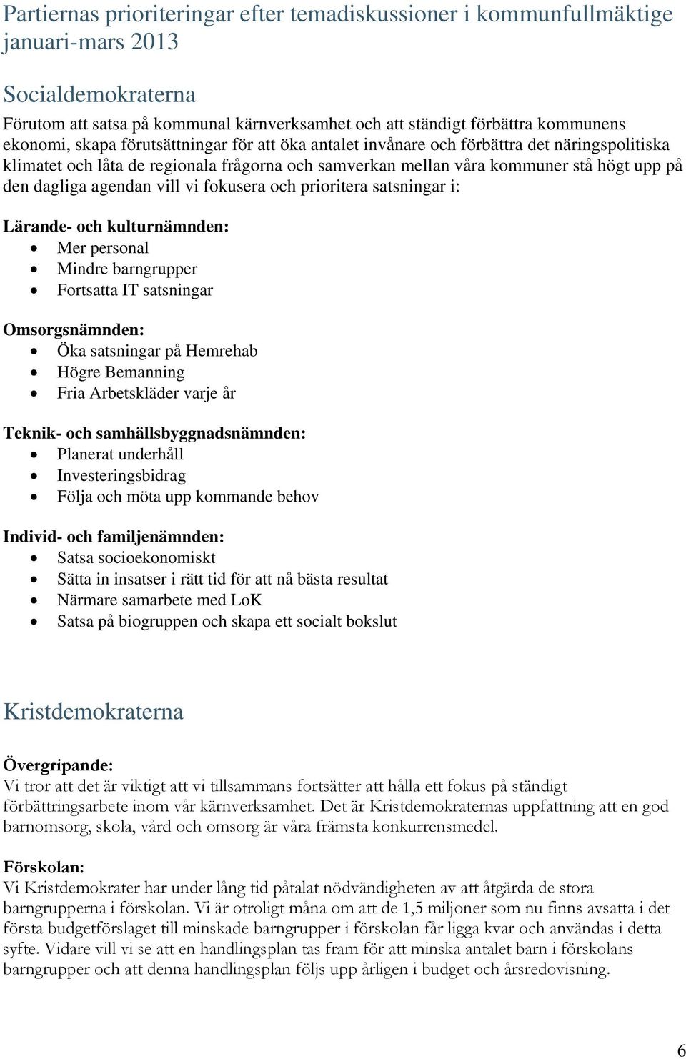 vill vi fokusera och prioritera satsningar i: Lärande- och kulturnämnden: Mer personal Mindre barngrupper Fortsatta IT satsningar Omsorgsnämnden: Öka satsningar på Hemrehab Högre Bemanning Fria