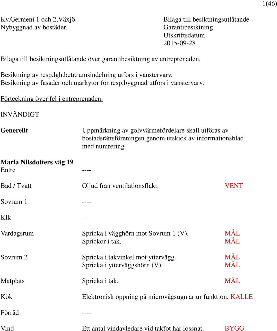 rumsindelning utförs i vänstervarv. Besiktning av fasader och markytor för resp.byggnad utförs i vänstervarv. Förteckning över fel i entreprenaden.