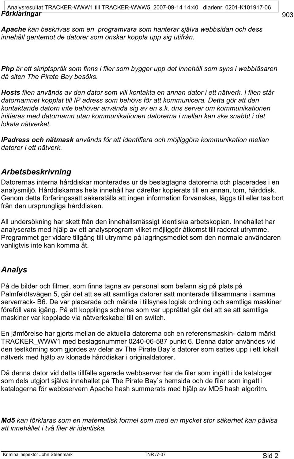 Hosts filen används av den dator som vill kontakta en annan dator i ett nätverk. I filen står datornamnet kopplat till IP adress som behövs för att kommunicera.