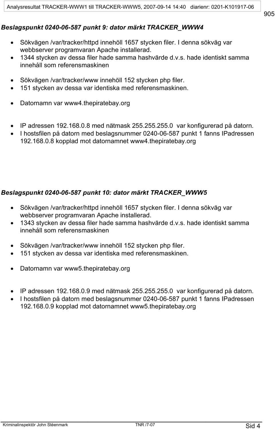 v.s. hade identiskt samma innehåll som referensmaskinen Datornamn var www5.thepiratebay.org IP adressen 192.168.0.9 med nätmask 255.255.255.0 var konfigurerad på datorn.