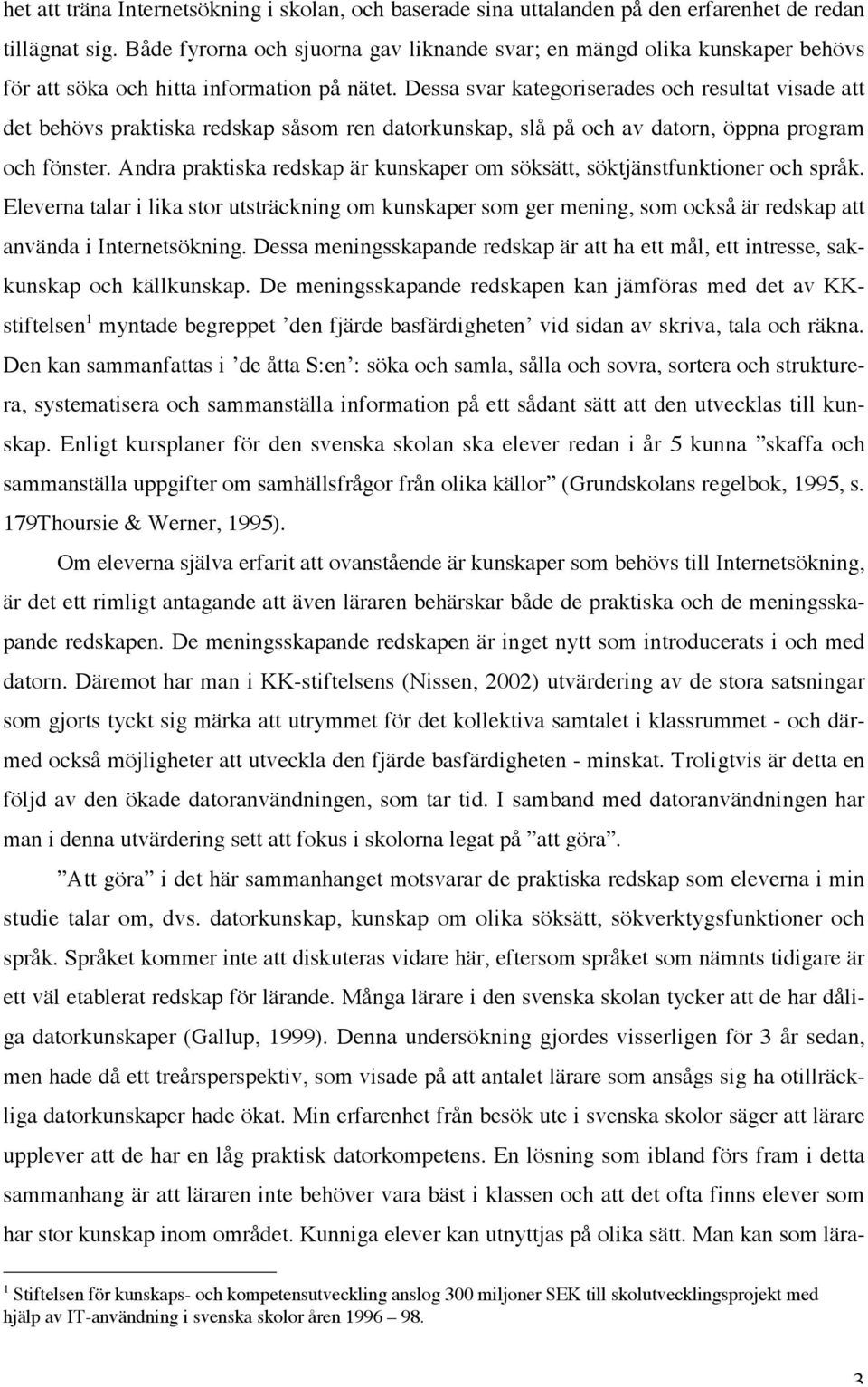 Dessa svar kategoriserades och resultat visade att det behövs praktiska redskap såsom ren datorkunskap, slå på och av datorn, öppna program och fönster.