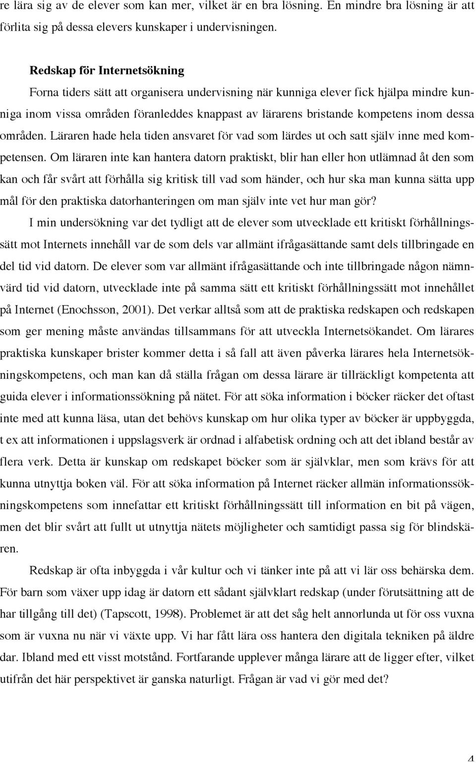 dessa områden. Läraren hade hela tiden ansvaret för vad som lärdes ut och satt själv inne med kompetensen.