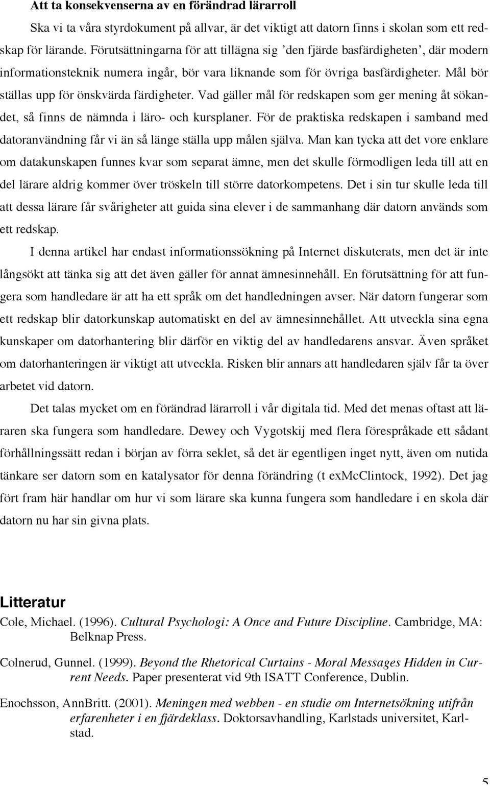 Mål bör ställas upp för önskvärda färdigheter. Vad gäller mål för redskapen som ger mening åt sökandet, så finns de nämnda i läro- och kursplaner.