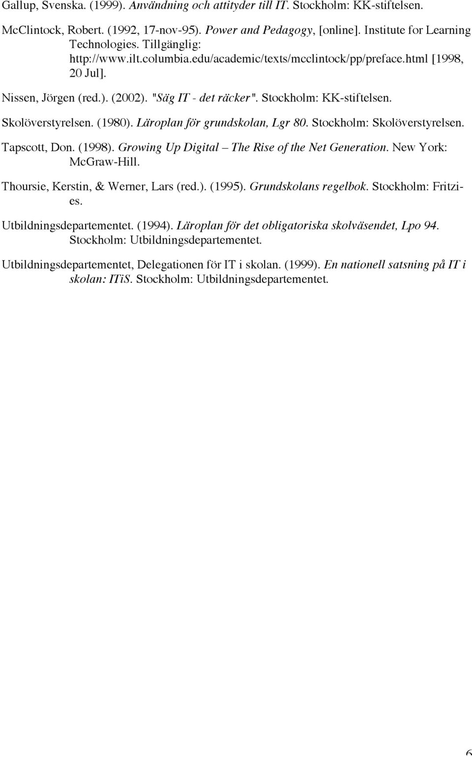 (1980). Läroplan för grundskolan, Lgr 80. Stockholm: Skolöverstyrelsen. Tapscott, Don. (1998). Growing Up Digital The Rise of the Net Generation. New York: McGraw-Hill.