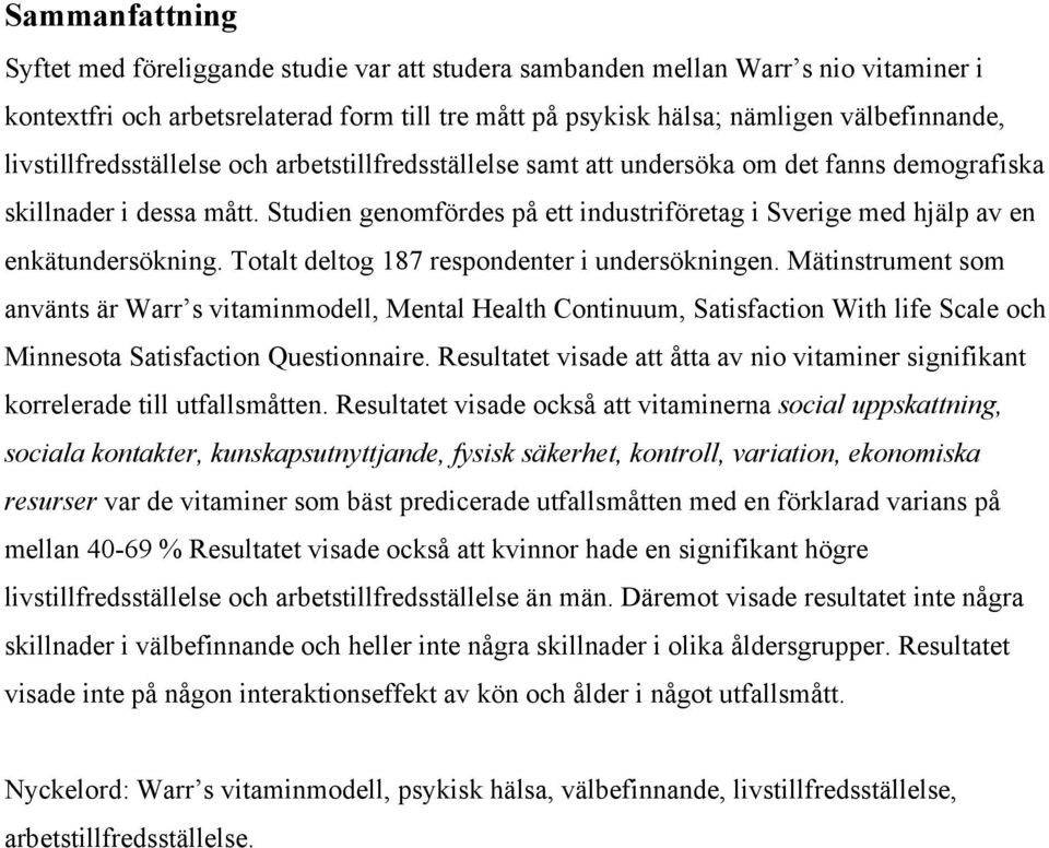 Studien genomfördes på ett industriföretag i Sverige med hjälp av en enkätundersökning. Totalt deltog 187 respondenter i undersökningen.