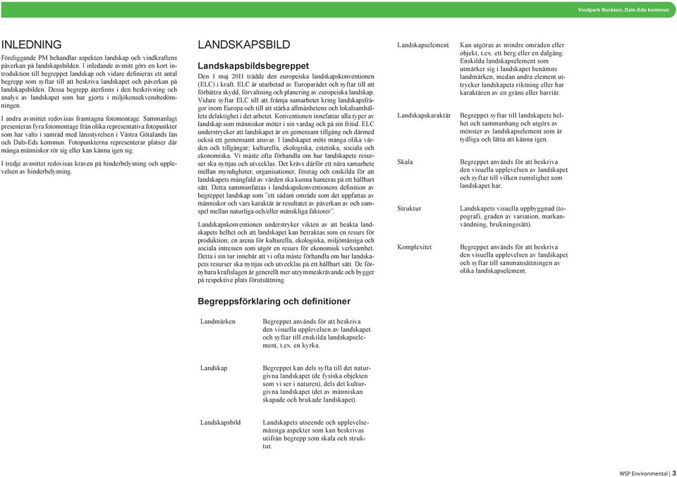 Dessa begrepp återfinns i den beskrivning och analys av landskapet som har gjorts i miljökonsekvensbedömningen. I andra avsnittet redovisas framtagna fotomontage.