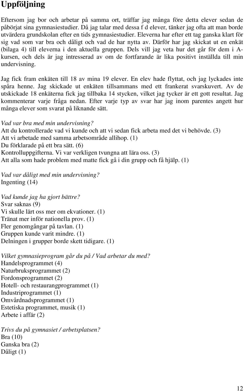 Eleverna har efter ett tag ganska klart för sig vad som var bra och dåligt och vad de har nytta av. Därför har jag skickat ut en enkät (bilaga 4) till eleverna i den aktuella gruppen.