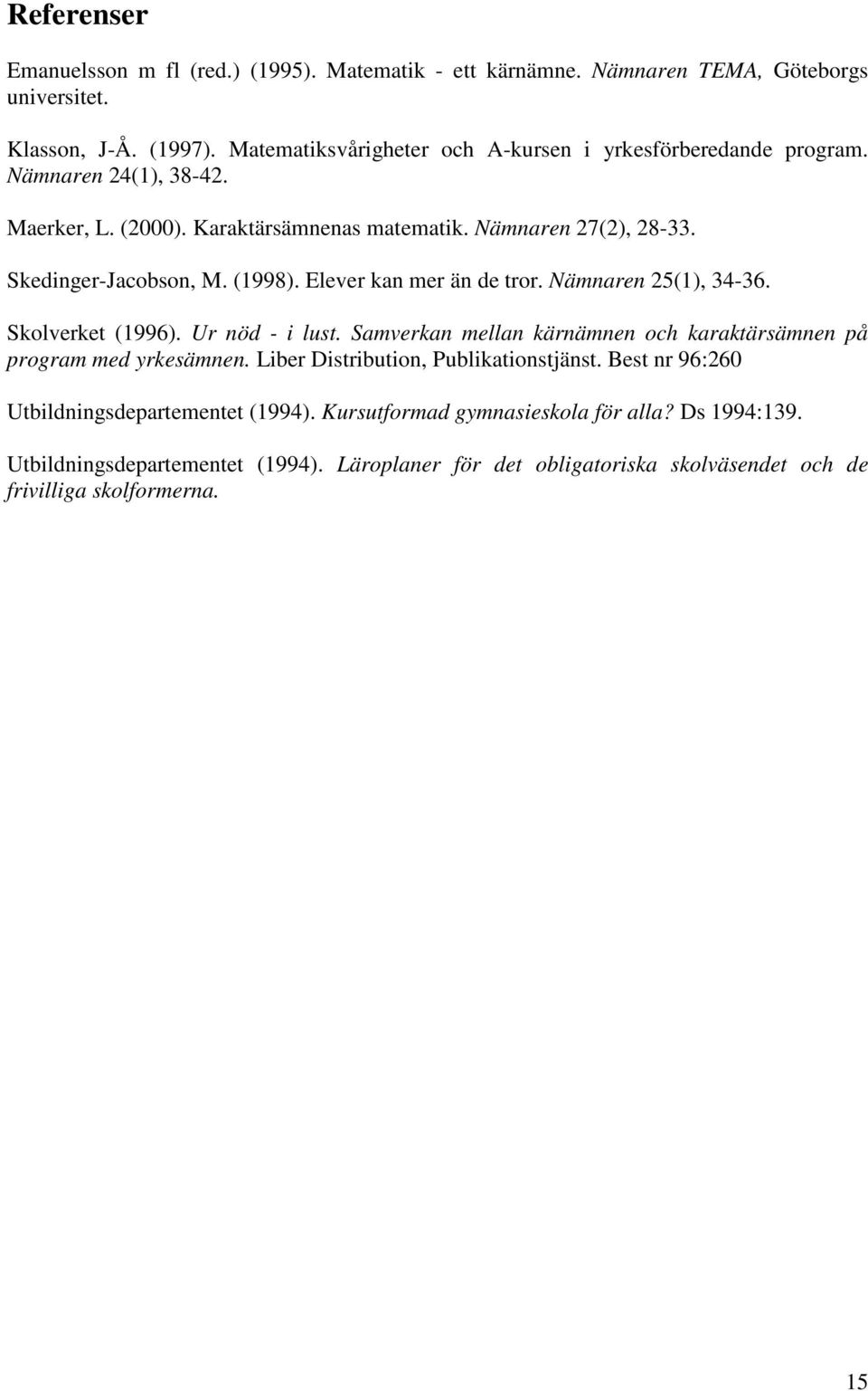 (1998). Elever kan mer än de tror. Nämnaren 25(1), 34-36. Skolverket (1996). Ur nöd - i lust. Samverkan mellan kärnämnen och karaktärsämnen på program med yrkesämnen.