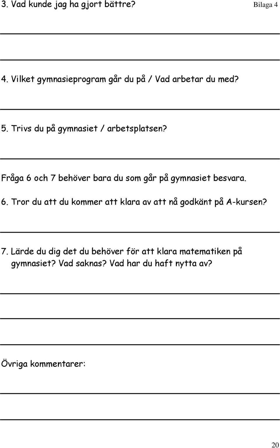 Fråga 6 och 7 behöver bara du som går på gymnasiet besvara. 6. Tror du att du kommer att klara av att nå godkänt på A-kursen?