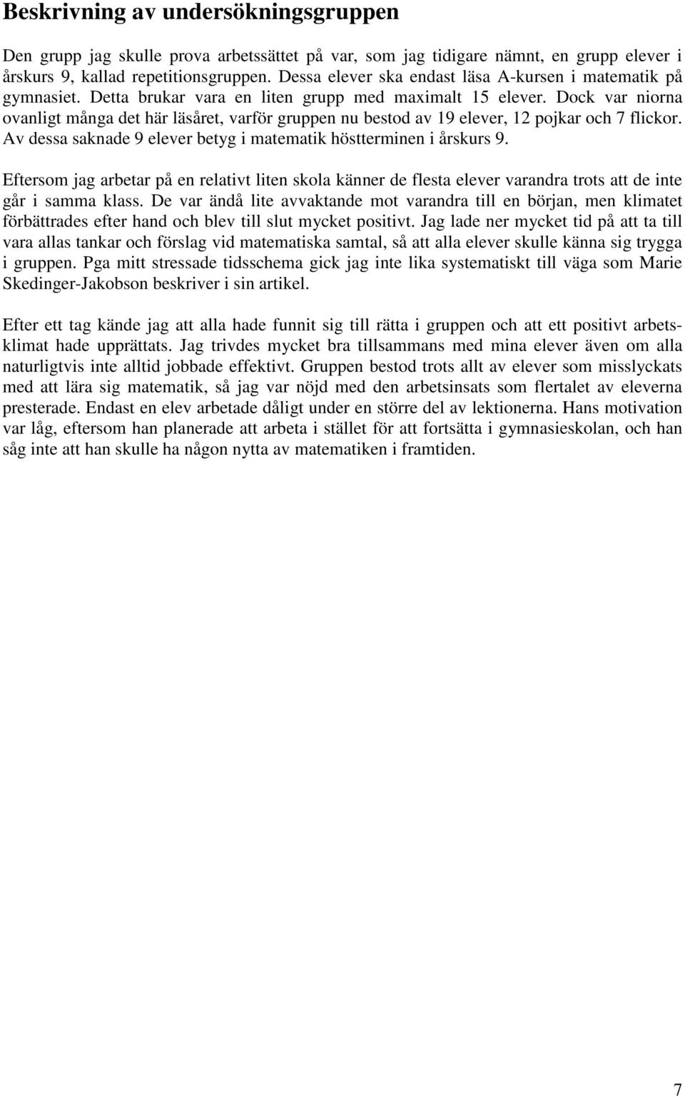 Dock var niorna ovanligt många det här läsåret, varför gruppen nu bestod av 19 elever, 12 pojkar och 7 flickor. Av dessa saknade 9 elever betyg i matematik höstterminen i årskurs 9.