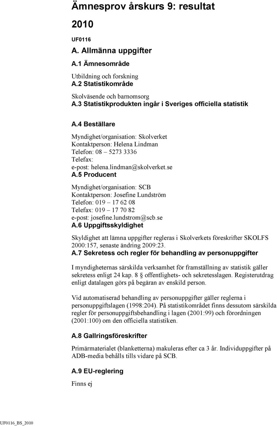 lindman@skolverket.se A.5 Producent Myndighet/organisation: SCB Kontaktperson: Josefine Lundström Telefon: 019 17 62 08 Telefax: 019 17 70 82 e-post: josefine.lundstrom@scb.se A.6 Uppgiftsskyldighet Skyldighet att lämna uppgifter regleras i Skolverkets föreskrifter SKOLFS 2000:157, senaste ändring 2009:23.