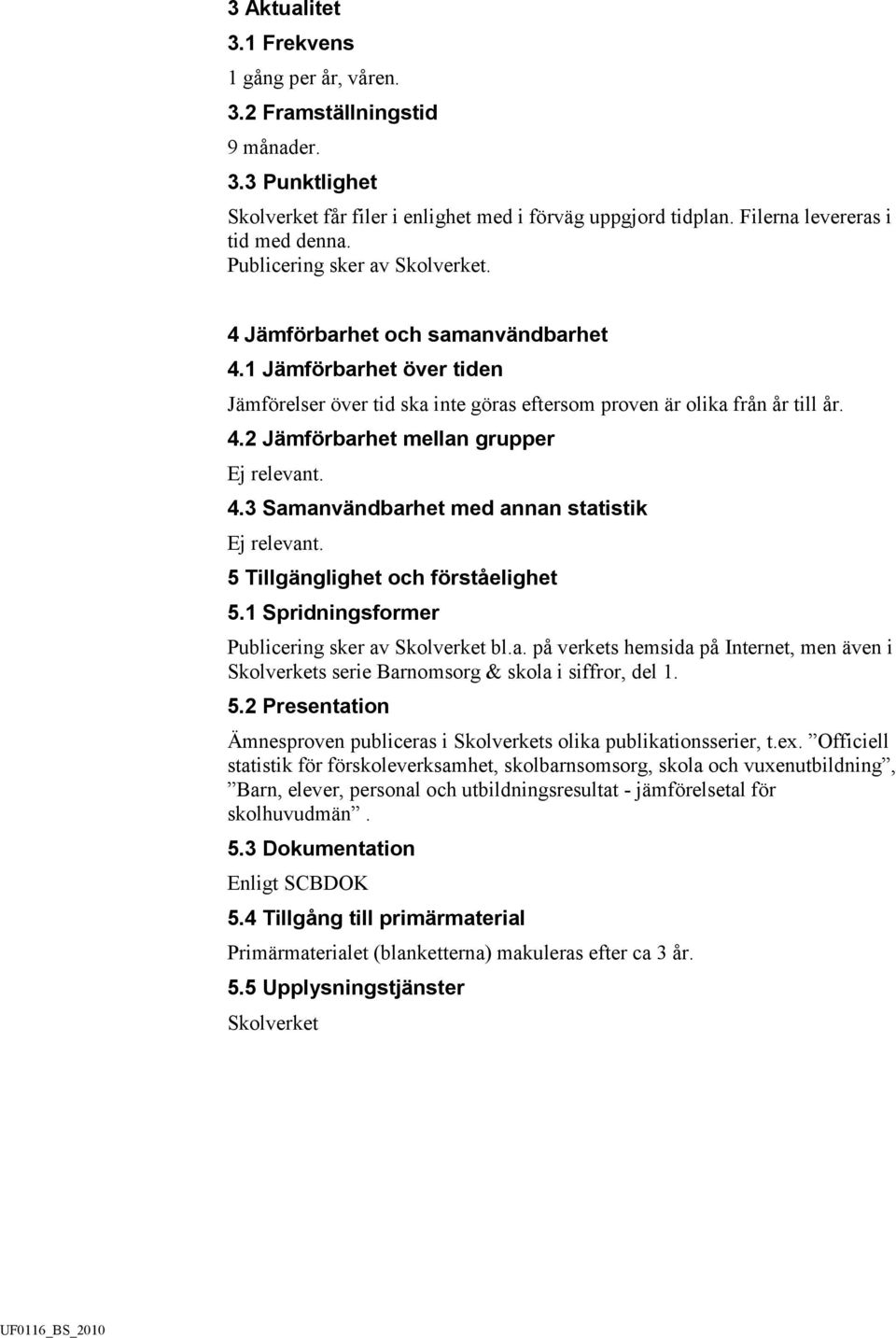 4.3 Samanvändbarhet med annan statistik. 5 Tillgänglighet och förståelighet 5.1 Spridningsformer Publicering sker av Skolverket bl.a. på verkets hemsida på Internet, men även i Skolverkets serie Barnomsorg & skola i siffror, del 1.