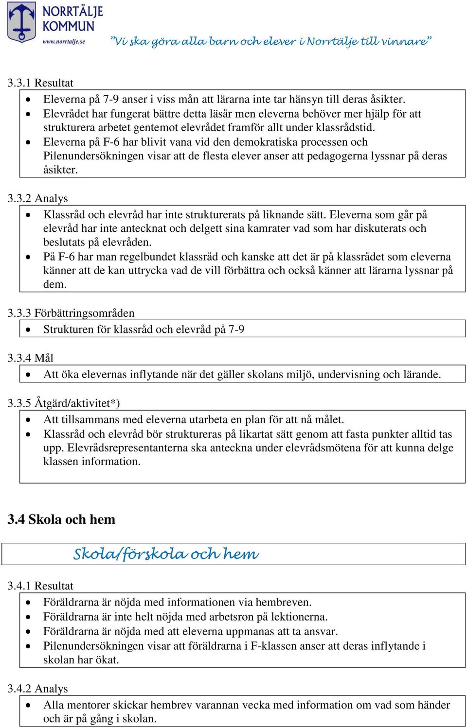 Eleverna på F-6 har blivit vana vid den demokratiska processen och Pilenundersökningen visar att de flesta elever anser att pedagogerna lyssnar på deras åsikter. 3.