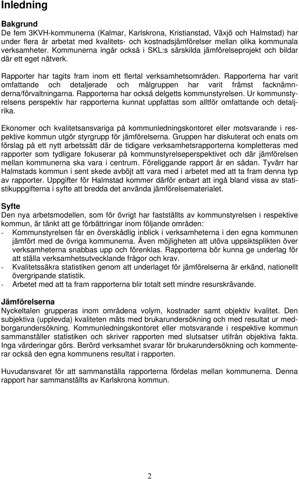 Rapporterna har varit omfattande och detaljerade och målgruppen har varit främst facknämnderna/förvaltningarna. Rapporterna har också delgetts kommunstyrelsen.