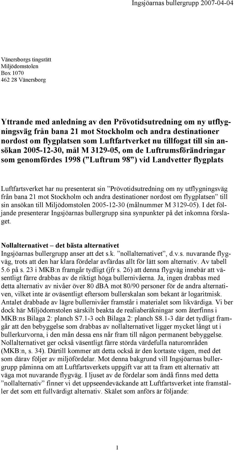 presenterat sin Prövotidsutredning om ny utflygningsväg från bana 21 mot Stockholm och andra destinationer nordost om flygplatsen till sin ansökan till Miljödomstolen 2005-12-30 (målnummer M 3129-05).
