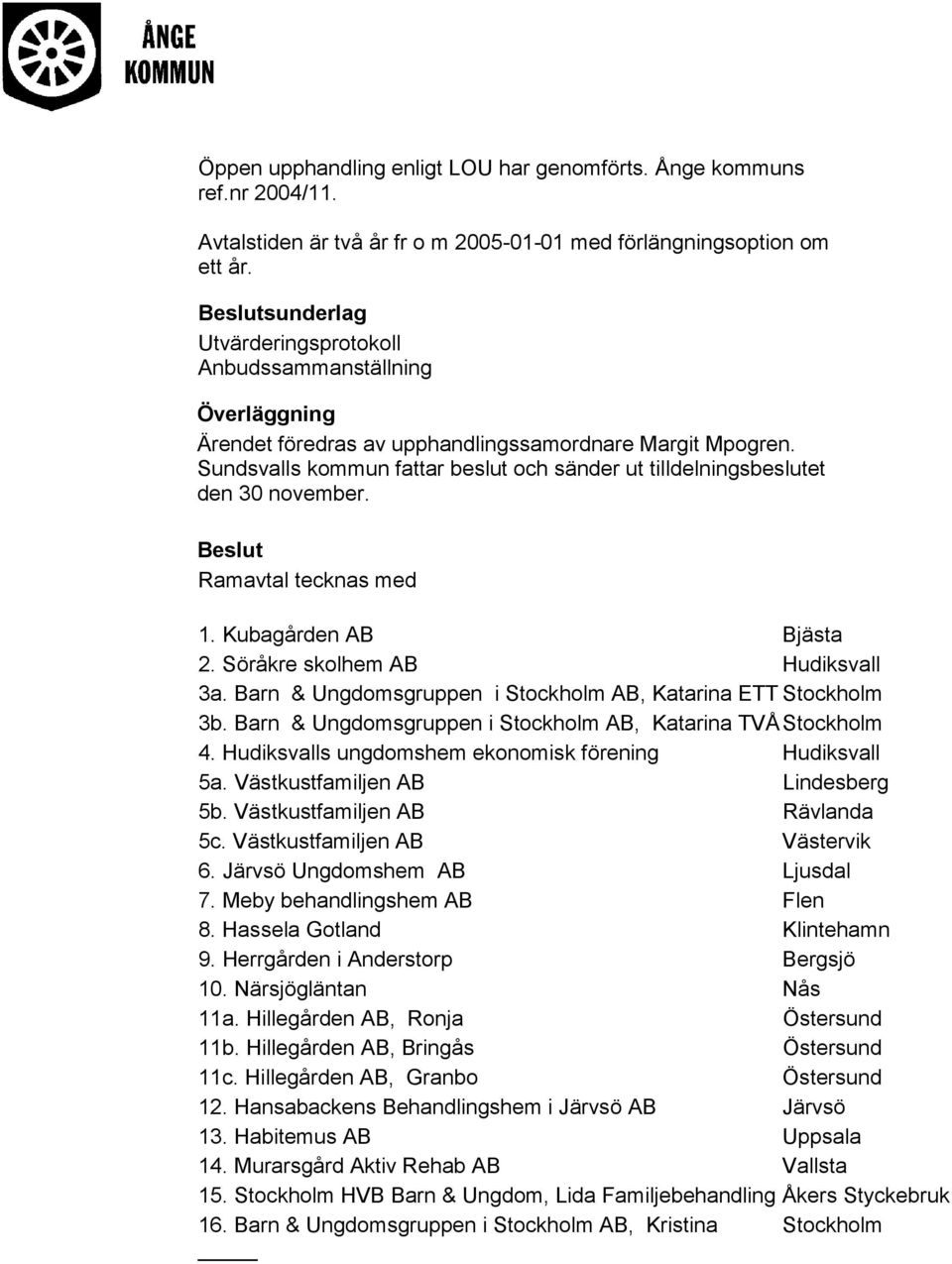 Ramavtal tecknas med 1. Kubagården AB Bjästa 2. Söråkre skolhem AB Hudiksvall 3a. Barn & Ungdomsgruppen i Stockholm AB, Katarina ETT Stockholm 3b.