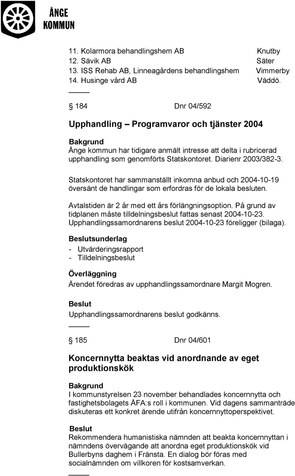 Statskontoret har sammanställt inkomna anbud och 2004-10-19 översänt de handlingar som erfordras för de lokala besluten. Avtalstiden är 2 år med ett års förlängningsoption.