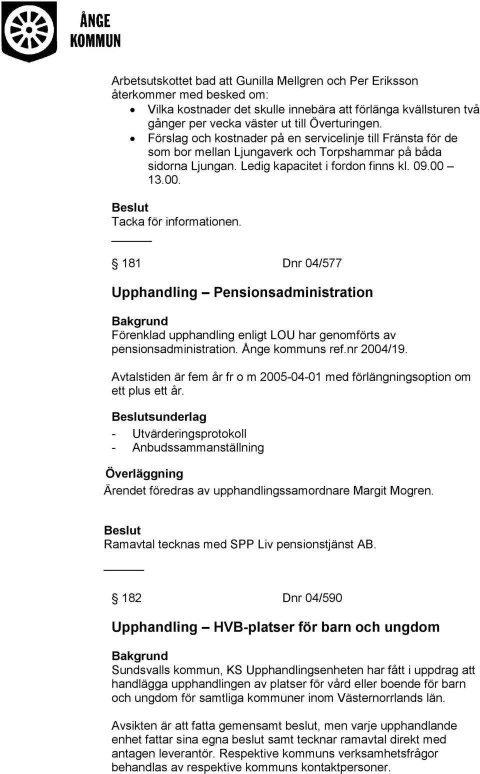 _ 181 Dnr 04/577 Upphandling Pensionsadministration Förenklad upphandling enligt LOU har genomförts av pensionsadministration. Ånge kommuns ref.nr 2004/19.