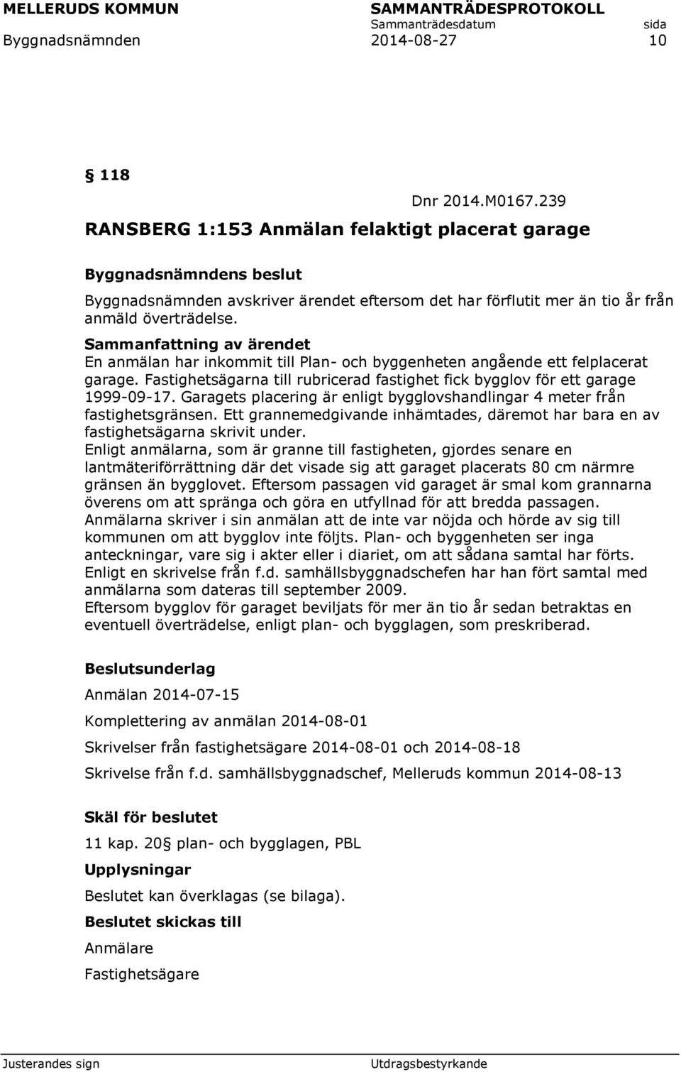 En anmälan har inkommit till Plan- och byggenheten angående ett felplacerat garage. Fastighetsägarna till rubricerad fastighet fick bygglov för ett garage 1999-09-17.