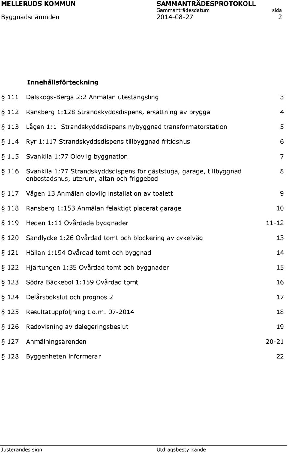 tillbyggnad enbostadshus, uterum, altan och friggebod 8 117 Vågen 13 Anmälan olovlig installation av toalett 9 118 Ransberg 1:153 Anmälan felaktigt placerat garage 10 119 Heden 1:11 Ovårdade