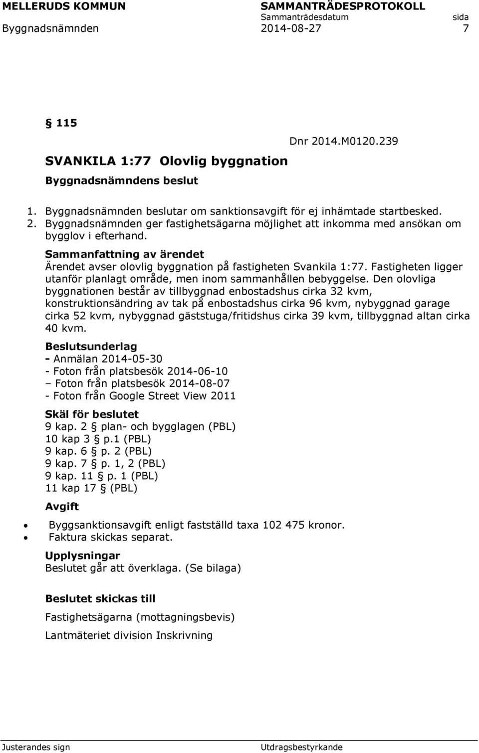 Den olovliga byggnationen består av tillbyggnad enbostadshus cirka 32 kvm, konstruktionsändring av tak på enbostadshus cirka 96 kvm, nybyggnad garage cirka 52 kvm, nybyggnad gäststuga/fritidshus