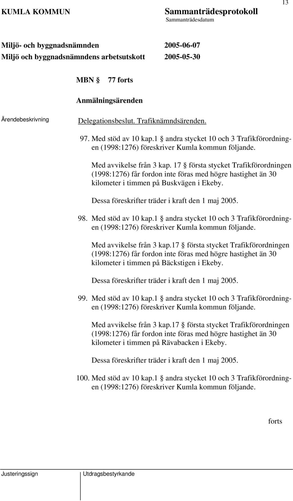 Dessa föreskrifter träder i kraft den 1 maj 2005. 98. Med stöd av 10 kap.1 andra stycket 10 och 3 Trafikförordningen (1998:1276) föreskriver Kumla kommun följande. Med avvikelse från 3 kap.