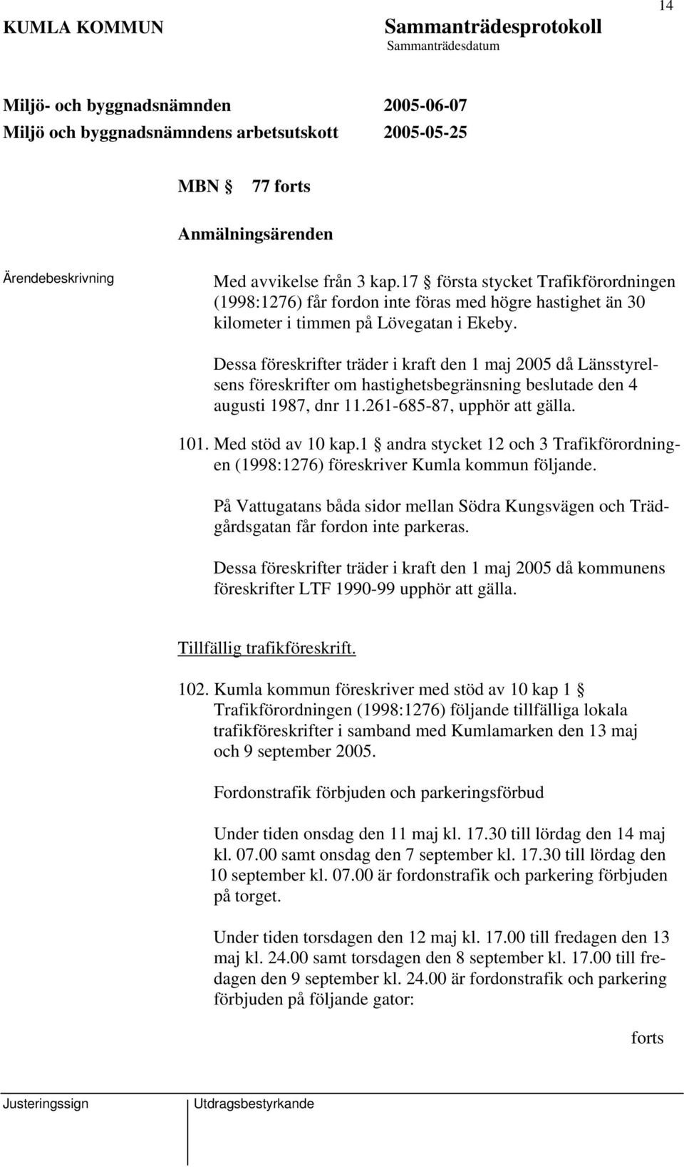 Dessa föreskrifter träder i kraft den 1 maj 2005 då Länsstyrelsens föreskrifter om hastighetsbegränsning ade den 4 augusti 1987, dnr 11.261-685-87, upphör att gälla. 101. Med stöd av 10 kap.