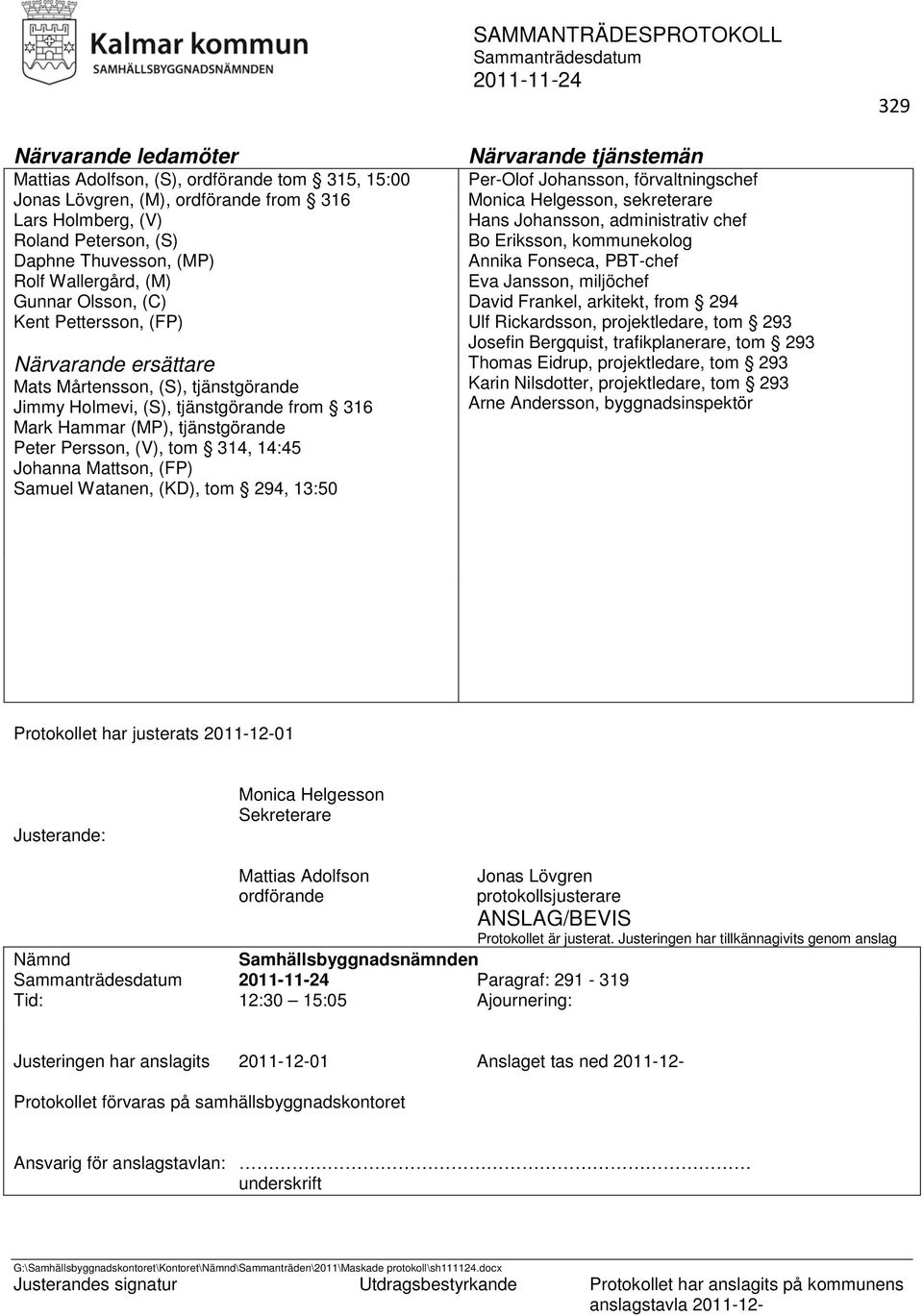 314, 14:45 Johanna Mattson, (FP) Samuel Watanen, (KD), tom 294, 13:50 Närvarande tjänstemän Per-Olof Johansson, förvaltningschef Monica Helgesson, sekreterare Hans Johansson, administrativ chef Bo