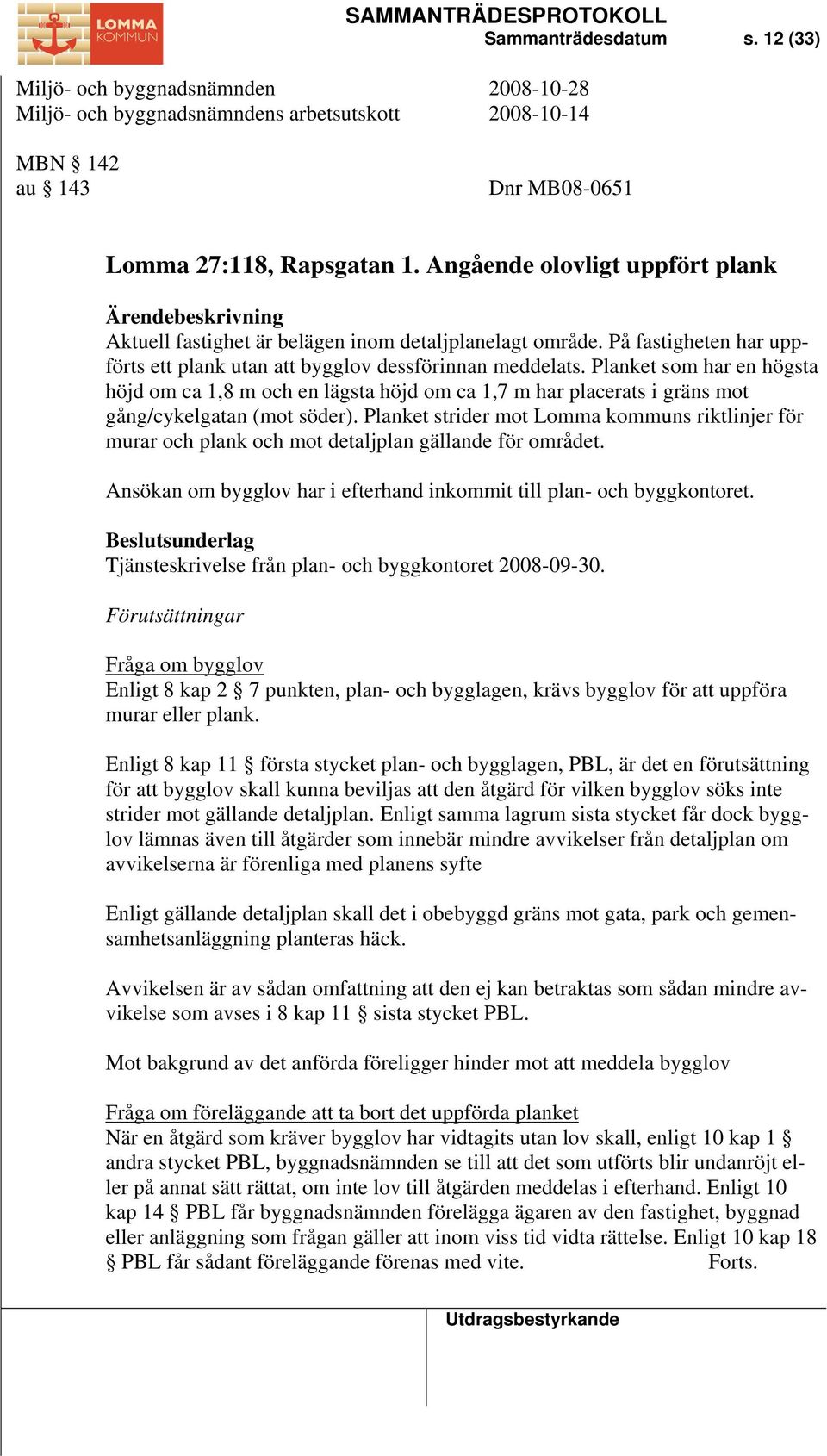 Planket som har en högsta höjd om ca 1,8 m och en lägsta höjd om ca 1,7 m har placerats i gräns mot gång/cykelgatan (mot söder).