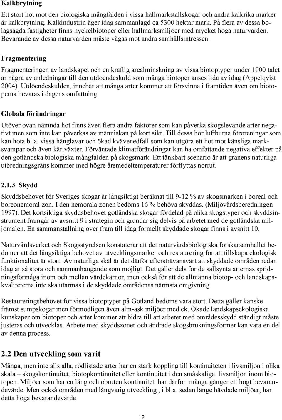 Fragmentering Fragmenteringen av landskapet och en kraftig arealminskning av vissa biotoptyper under 1900 talet är några av anledningar till den utdöendeskuld som många biotoper anses lida av idag