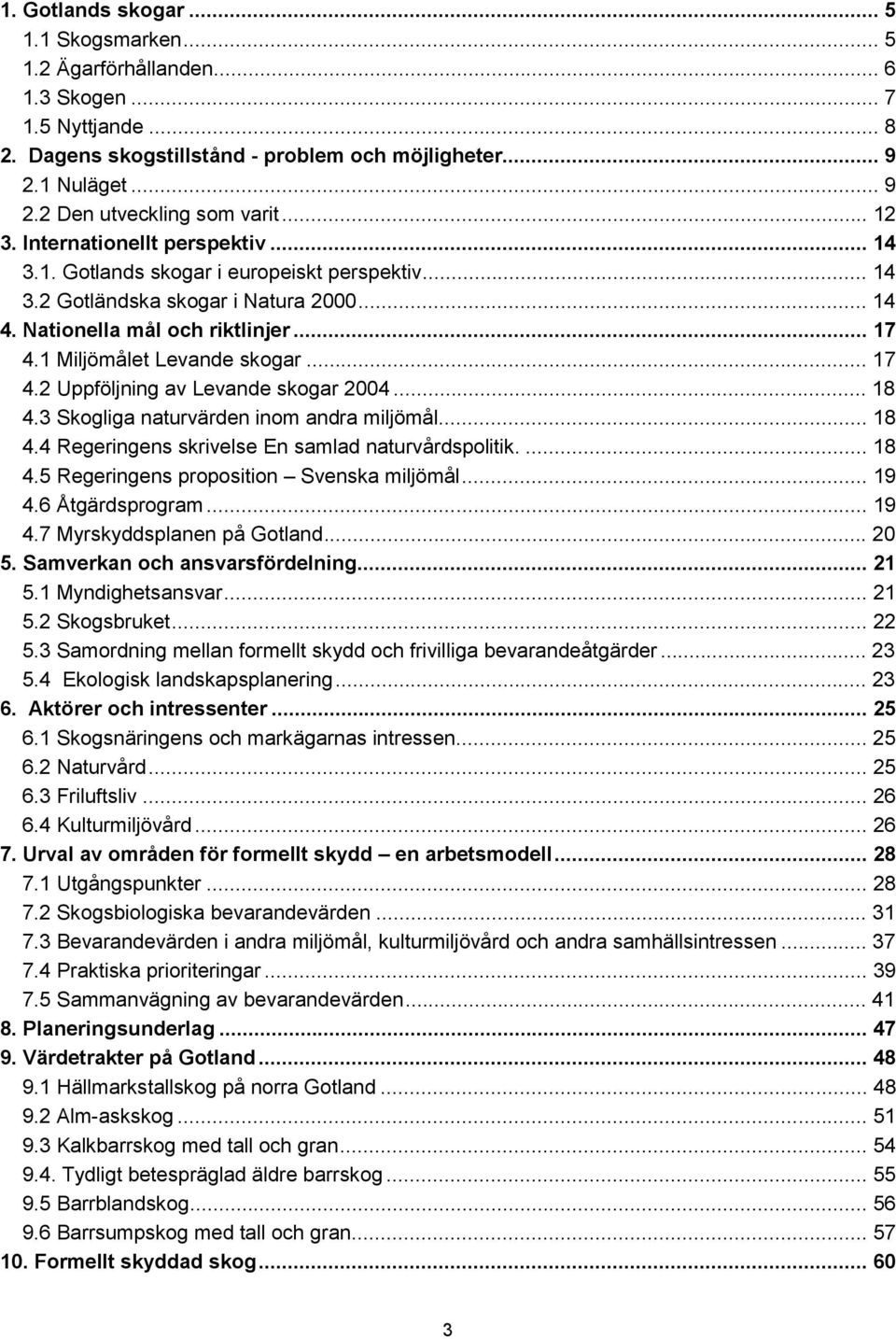 1 Miljömålet Levande skogar... 17 4.2 Uppföljning av Levande skogar 2004... 18 4.3 Skogliga naturvärden inom andra miljömål... 18 4.4 Regeringens skrivelse En samlad naturvårdspolitik.... 18 4.5 Regeringens proposition Svenska miljömål.