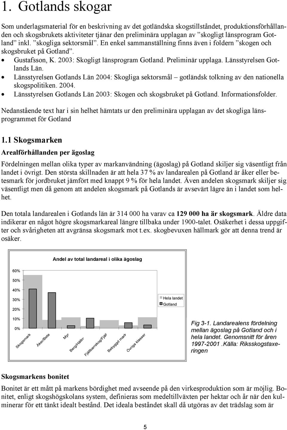 Länsstyrelsen Gotlands Län. Länsstyrelsen Gotlands Län 2004: Skogliga sektorsmål gotländsk tolkning av den nationella skogspolitiken. 2004. Länsstyrelsen Gotlands Län 2003: Skogen och skogsbruket på Gotland.